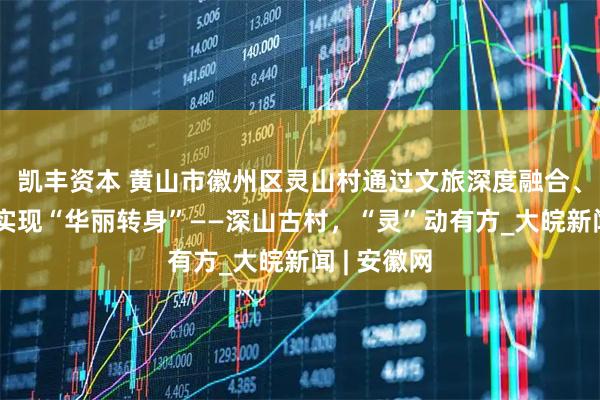 凯丰资本 黄山市徽州区灵山村通过文旅深度融合、业态升级实现“华丽转身”——深山古村，“灵”动有方_大皖新闻 | 安徽网