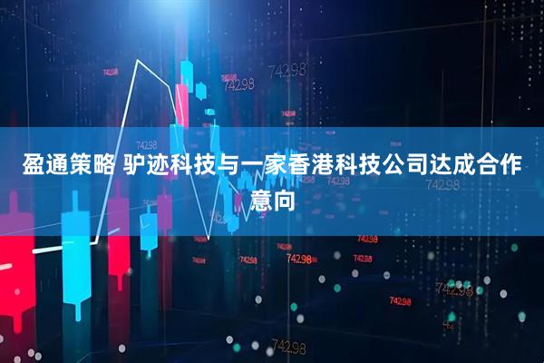 盈通策略 驴迹科技与一家香港科技公司达成合作意向