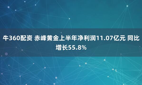 牛360配资 赤峰黄金上半年净利润11.07亿元 同比增长55.8%
