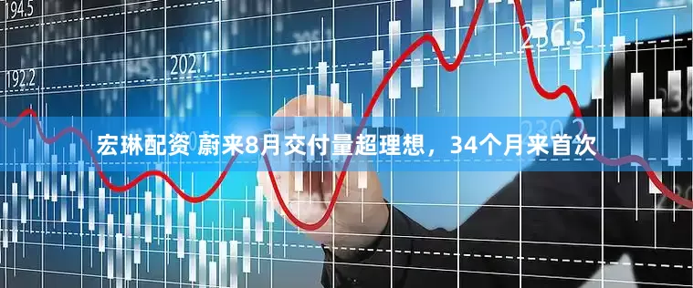 宏琳配资 蔚来8月交付量超理想，34个月来首次