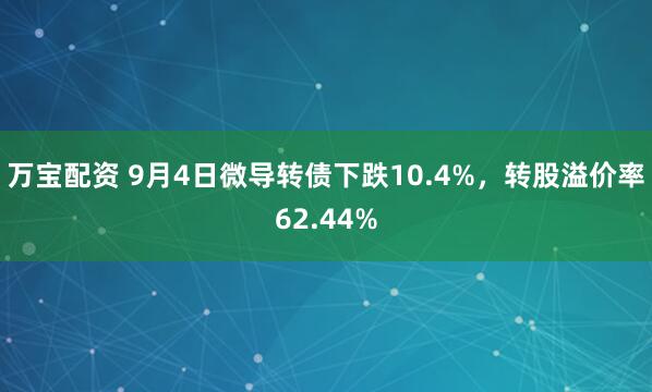 万宝配资 9月4日微导转债下跌10.4%，转股溢价率62.44%