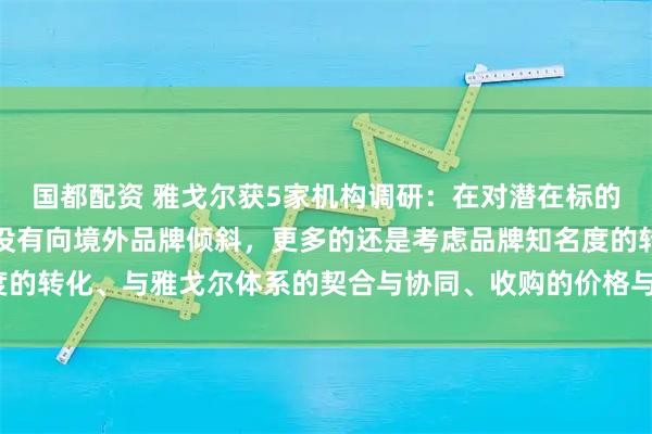 国都配资 雅戈尔获5家机构调研：在对潜在标的的关注与研究方面，并没有向境外品牌倾斜，更多的还是考虑品牌知名度的转化、与雅戈尔体系的契合与协同、收购的价格与时机等（附调研问答）