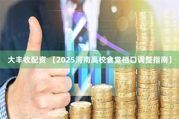 大丰收配资 【2025河南高校食堂档口调整指南】