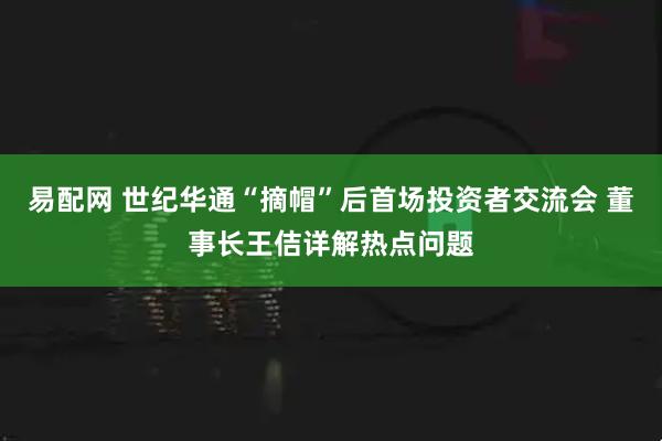 易配网 世纪华通“摘帽”后首场投资者交流会 董事长王佶详解热点问题