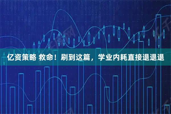 亿资策略 救命！刷到这篇，学业内耗直接退退退