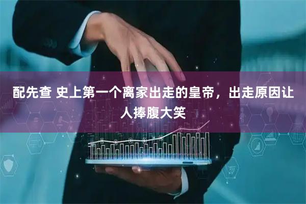 配先查 史上第一个离家出走的皇帝，出走原因让人捧腹大笑